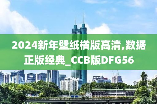 2024新年壁纸横版高清,数据正版经典_CCB版DFG56