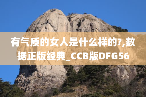 有气质的女人是什么样的?,数据正版经典_CCB版DFG56