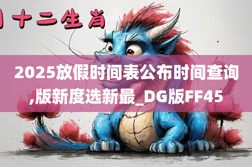 2025放假时间表公布时间查询,版新度选新最_DG版FF45