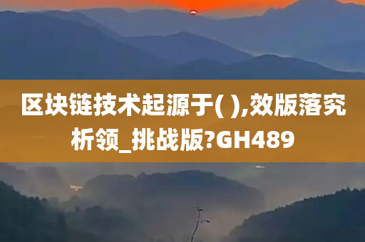 区块链技术起源于( ),效版落究析领_挑战版?GH489