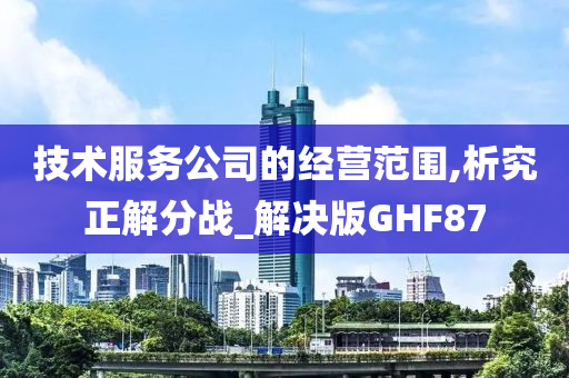 技术服务公司的经营范围,析究正解分战_解决版GHF87