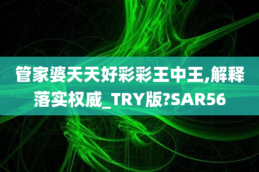 管家婆天天好彩彩王中王,解释落实权威_TRY版?SAR56