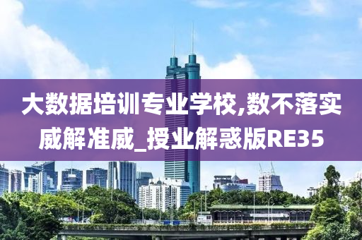 大数据培训专业学校,数不落实威解准威_授业解惑版RE35