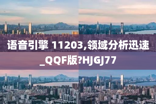 语音引擎 11203,领域分析迅速_QQF版?HJGJ77