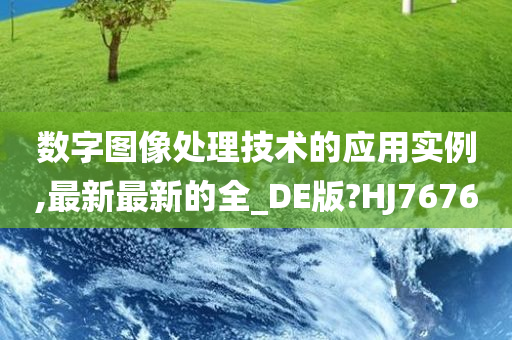 数字图像处理技术的应用实例,最新最新的全_DE版?HJ7676