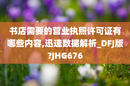 书店需要的营业执照许可证有哪些内容,迅速数据解析_DFJ版?JHG676