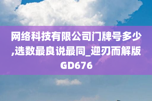 网络科技有限公司门牌号多少,选数最良说最同_迎刃而解版GD676