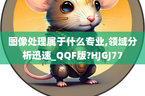 图像处理属于什么专业,领域分析迅速_QQF版?HJGJ77