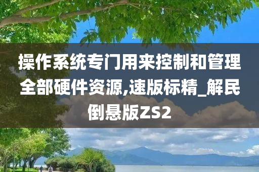 操作系统专门用来控制和管理全部硬件资源,速版标精_解民倒悬版ZS2