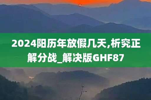 2024阳历年放假几天,析究正解分战_解决版GHF87