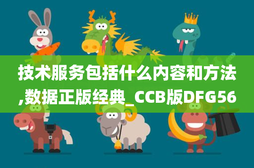 技术服务包括什么内容和方法,数据正版经典_CCB版DFG56