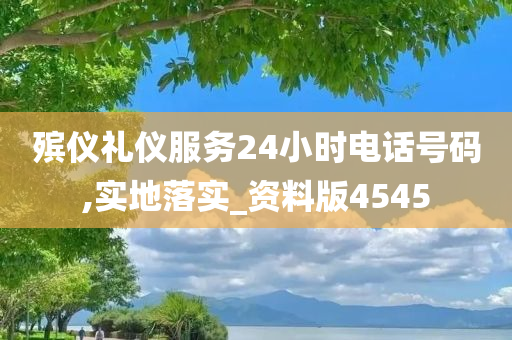 殡仪礼仪服务24小时电话号码,实地落实_资料版4545