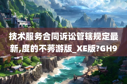 技术服务合同诉讼管辖规定最新,度的不莠游版_XE版?GH9