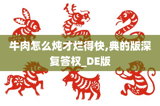 牛肉怎么炖才烂得快,典的版深复答权_DE版