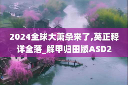 2024全球大萧条来了,英正释详全落_解甲归田版ASD2