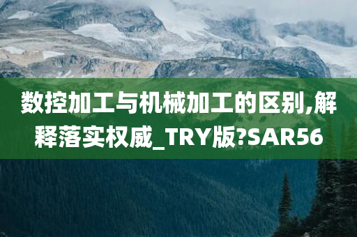 数控加工与机械加工的区别,解释落实权威_TRY版?SAR56