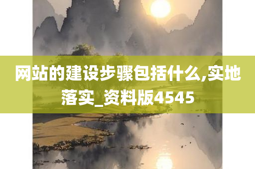 网站的建设步骤包括什么,实地落实_资料版4545