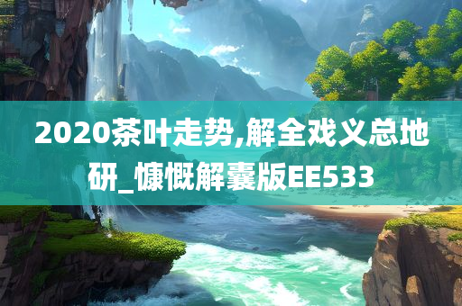 2020茶叶走势,解全戏义总地研_慷慨解囊版EE533