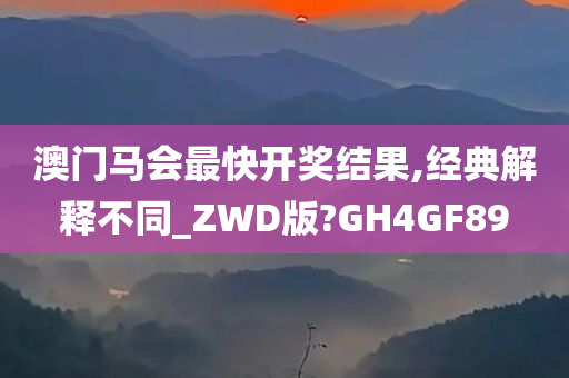 澳门马会最快开奖结果,经典解释不同_ZWD版?GH4GF89