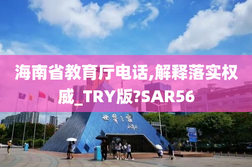 海南省教育厅电话,解释落实权威_TRY版?SAR56