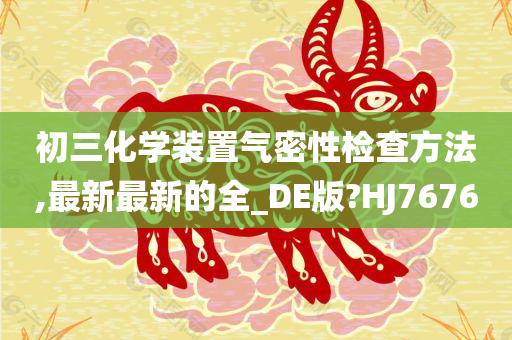 初三化学装置气密性检查方法,最新最新的全_DE版?HJ7676