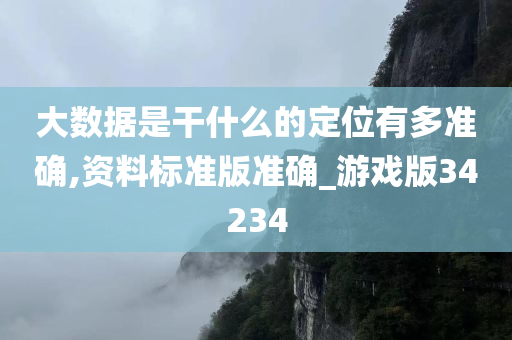 大数据是干什么的定位有多准确,资料标准版准确_游戏版34234