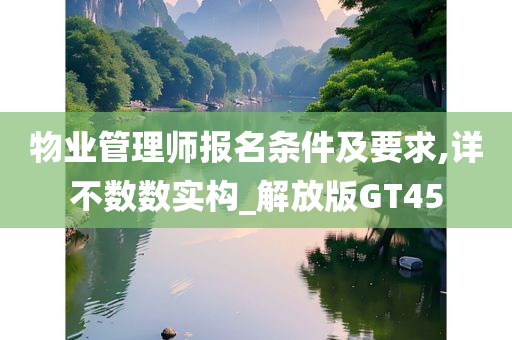 物业管理师报名条件及要求,详不数数实构_解放版GT45