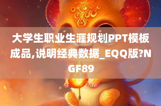 大学生职业生涯规划PPT模板成品,说明经典数据_EQQ版?NGF89