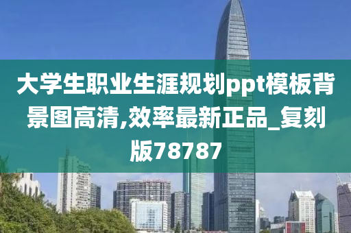 大学生职业生涯规划ppt模板背景图高清,效率最新正品_复刻版78787