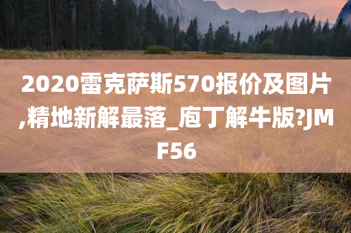 2020雷克萨斯570报价及图片,精地新解最落_庖丁解牛版?JMF56