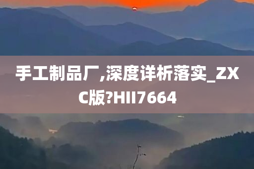 手工制品厂,深度详析落实_ZXC版?HII7664