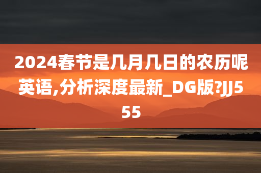 2024春节是几月几日的农历呢英语,分析深度最新_DG版?JJ555