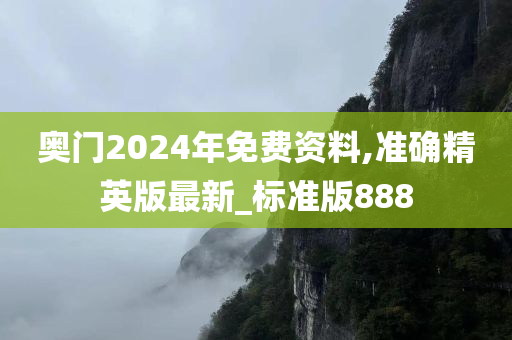 奥门2024年免费资料,准确精英版最新_标准版888