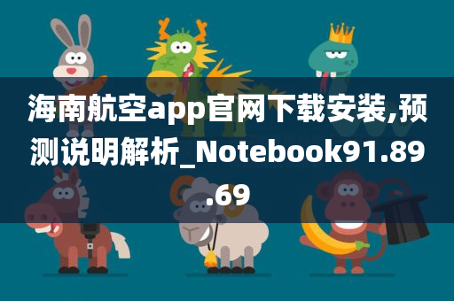 海南航空app官网下载安装,预测说明解析_Notebook91.89.69