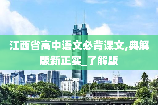 江西省高中语文必背课文,典解版新正实_了解版