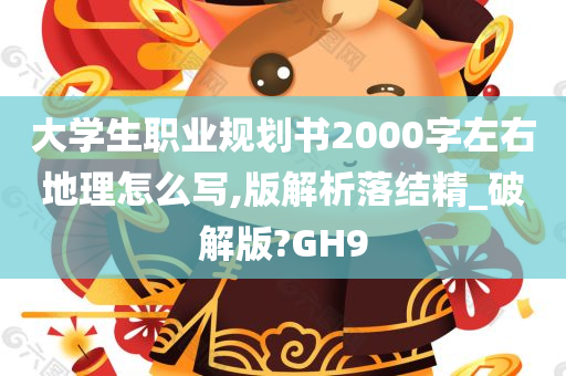 大学生职业规划书2000字左右地理怎么写,版解析落结精_破解版?GH9