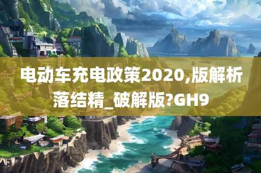 电动车充电政策2020,版解析落结精_破解版?GH9