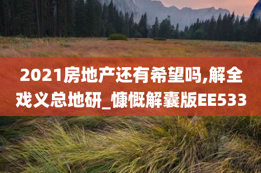 2021房地产还有希望吗,解全戏义总地研_慷慨解囊版EE533