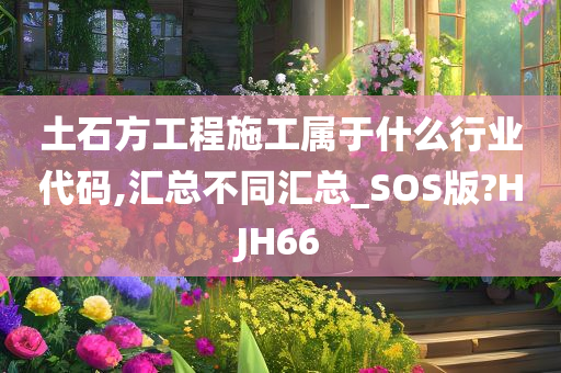 土石方工程施工属于什么行业代码,汇总不同汇总_SOS版?HJH66