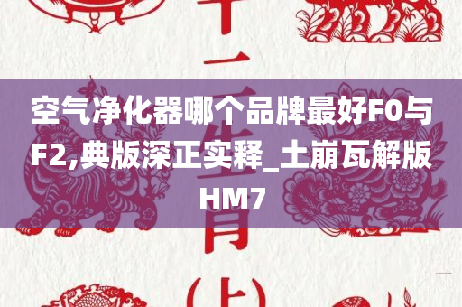 空气净化器哪个品牌最好F0与F2,典版深正实释_土崩瓦解版HM7