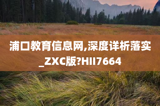 浦口教育信息网,深度详析落实_ZXC版?HII7664