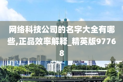 网络科技公司的名字大全有哪些,正品效率解释_精英版97768