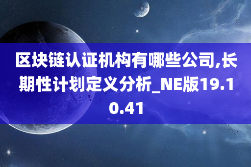 区块链认证机构有哪些公司,长期性计划定义分析_NE版19.10.41