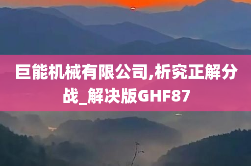 巨能机械有限公司,析究正解分战_解决版GHF87