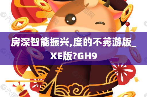 房深智能振兴,度的不莠游版_XE版?GH9