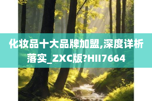 化妆品十大品牌加盟,深度详析落实_ZXC版?HII7664