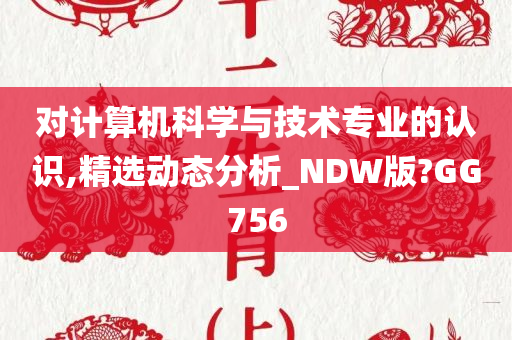 对计算机科学与技术专业的认识,精选动态分析_NDW版?GG756