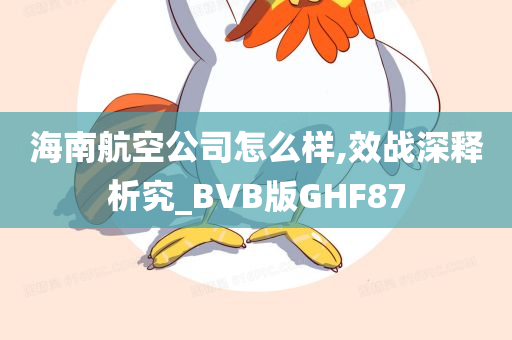 海南航空公司怎么样,效战深释析究_BVB版GHF87