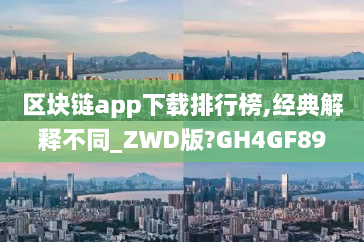 区块链app下载排行榜,经典解释不同_ZWD版?GH4GF89