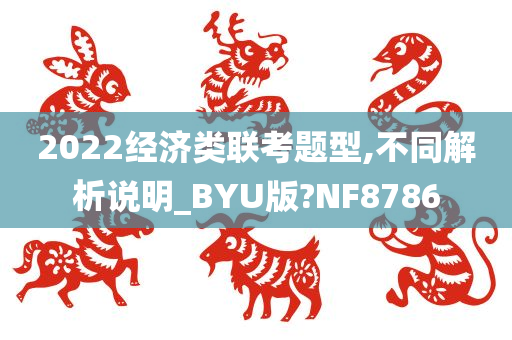 2022经济类联考题型,不同解析说明_BYU版?NF8786